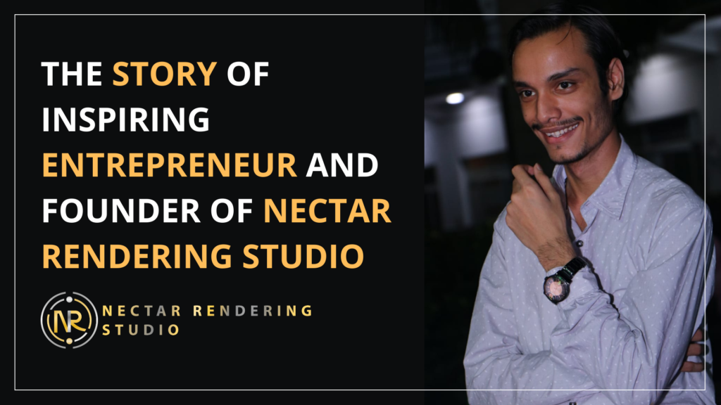 THE STORY OF INSPIRING ENTREPRENEUR AND FOUNDER OF NECTAR RENDERING STUDIO